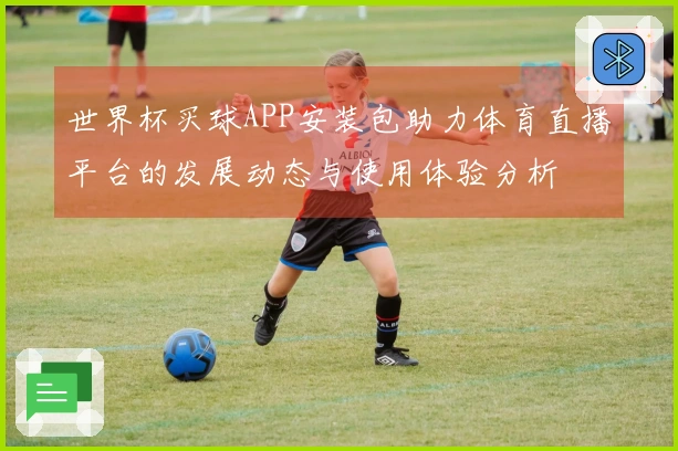世界杯买球APP安装包助力体育直播平台的发展动态与使用体验分析