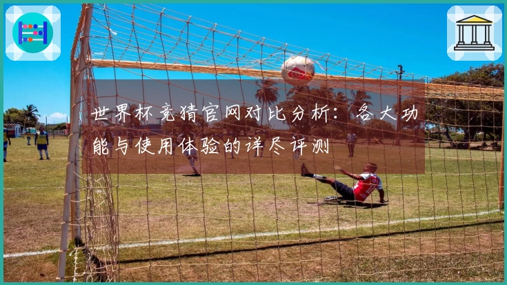 世界杯竞猜官网对比分析:各大功能与使用体验的详尽评测