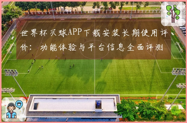 世界杯买球APP下载安装长期使用评价：功能体验与平台信息全面评测