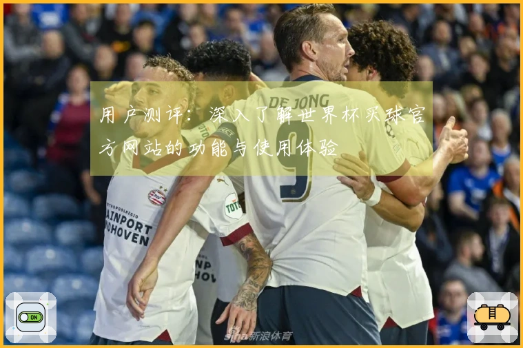 用户测评：深入了解世界杯买球官方网站的功能与使用体验