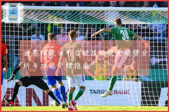 世界杯投注平台链接的使用趋势分析与功能介绍指南