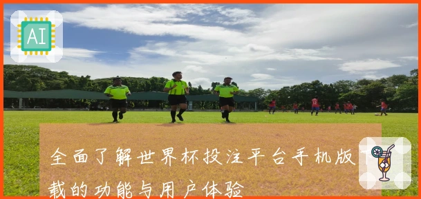 全面了解世界杯投注平台手机版下载的功能与用户体验