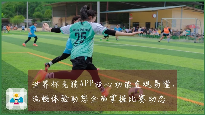 世界杯竞猜APP核心功能直观易懂，流畅体验助您全面掌握比赛动态
