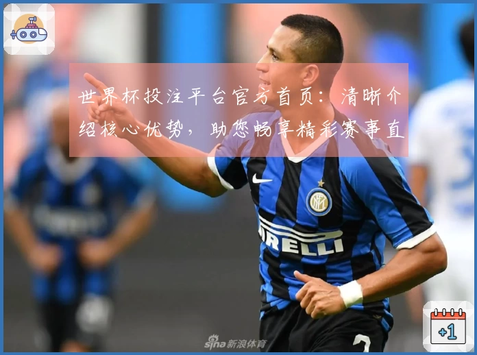 世界杯投注平台官方首页：清晰介绍核心优势，助您畅享精彩赛事直播体验