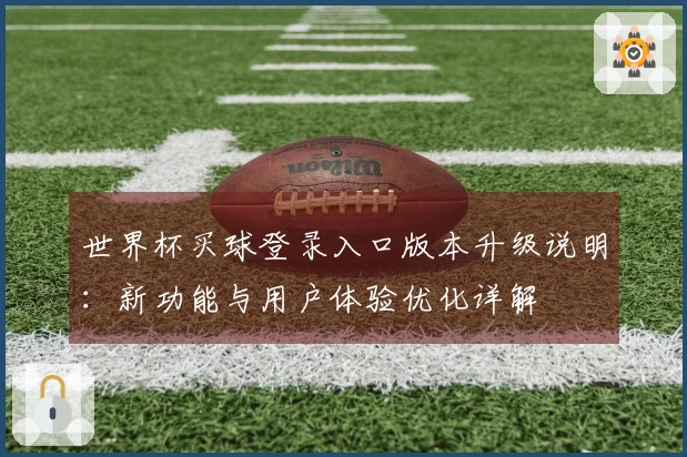 世界杯买球登录入口版本升级说明：新功能与用户体验优化详解
