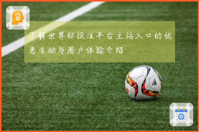 了解世界杯投注平台主站入口的优惠活动与用户体验介绍