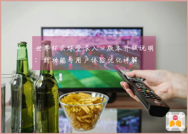 世界杯买球登录入口版本升级说明：新功能与用户体验优化详解