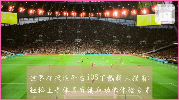 世界杯投注平台iOS下载新人指南：轻松上手体育直播和功能体验分享