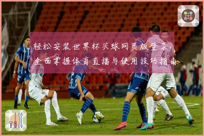 轻松安装世界杯买球网页版登录，全面掌握体育直播与使用技巧指南