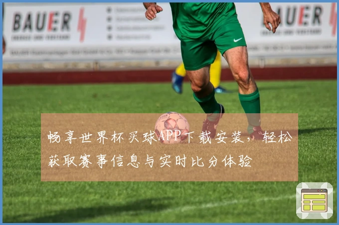 畅享世界杯买球APP下载安装，轻松获取赛事信息与实时比分体验