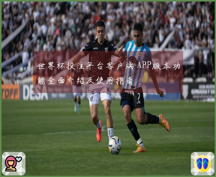世界杯投注平台客户端 APP版本功能全面介绍及使用指南