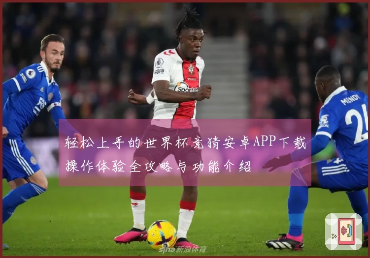 轻松上手的世界杯竞猜安卓APP下载操作体验全攻略与功能介绍