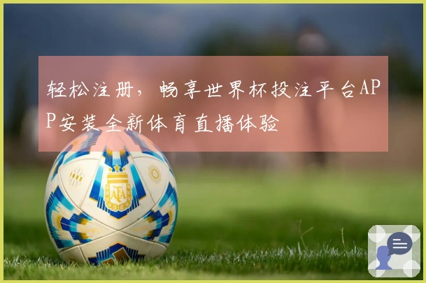 轻松注册，畅享世界杯投注平台APP安装全新体育直播体验