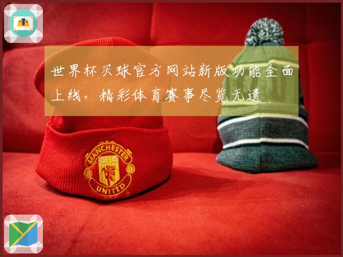 世界杯买球官方网站新版功能全面上线，精彩体育赛事尽览无遗