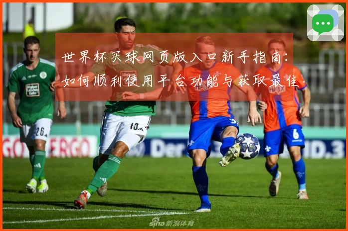 世界杯买球网页版入口新手指南：如何顺利使用平台功能与获取最佳直播体验