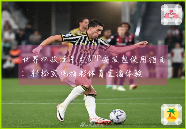 世界杯投注平台APP安装包使用指南：轻松实现精彩体育直播体验