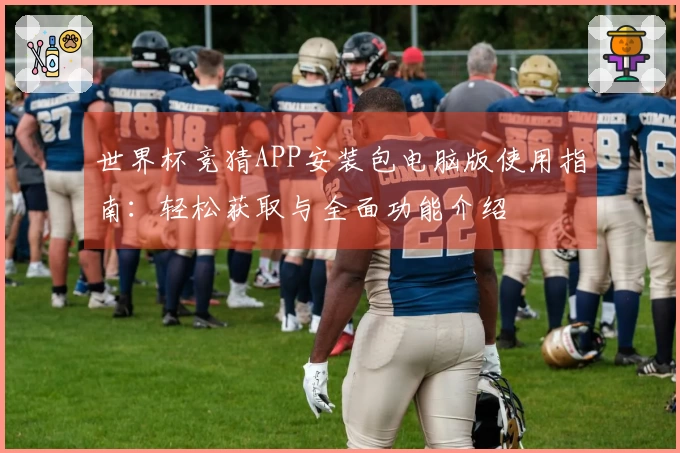 世界杯竞猜APP安装包电脑版使用指南：轻松获取与全面功能介绍