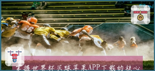 掌握世界杯买球苹果APP下载的核心优势，轻松畅享体育直播体验