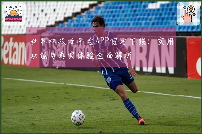 世界杯投注平台APP官方下载：实用功能与真实体验全面解析