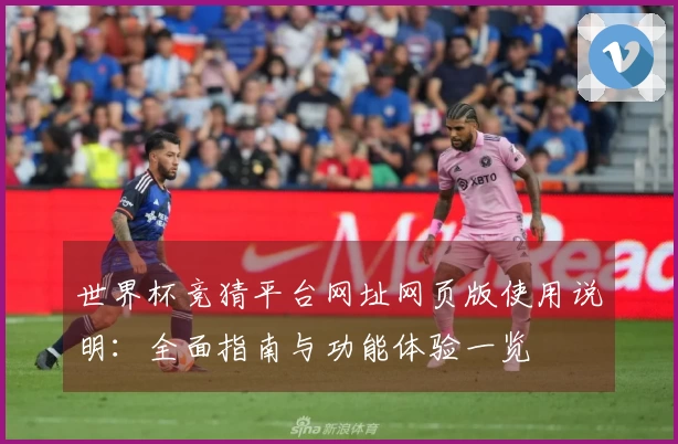 世界杯竞猜平台网址网页版使用说明：全面指南与功能体验一览